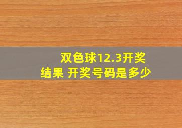 双色球12.3开奖结果 开奖号码是多少